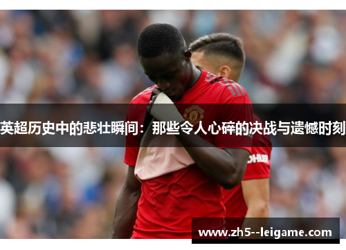 英超历史中的悲壮瞬间：那些令人心碎的决战与遗憾时刻