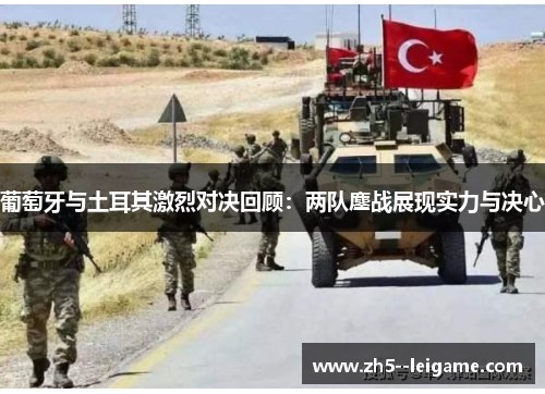 葡萄牙与土耳其激烈对决回顾:两队鏖战展现实力与决心 葡萄牙与土耳其激烈对决回顾:两队鏖战展现实力与决心