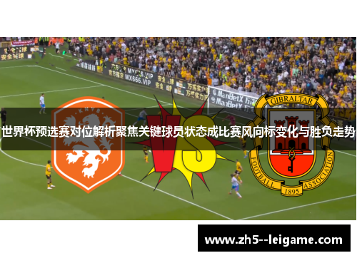 世界杯预选赛对位解析聚焦关键球员状态成比赛风向标变化与胜负走势