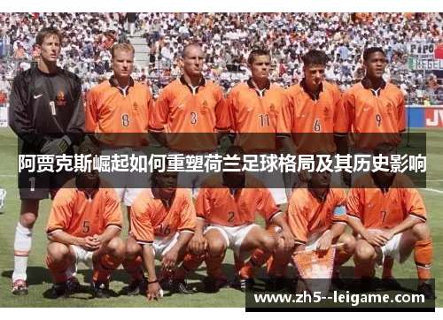 阿贾克斯崛起如何重塑荷兰足球格局及其历史影响