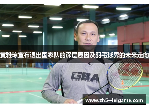 黄雅琼宣布退出国家队的深层原因及羽毛球界的未来走向