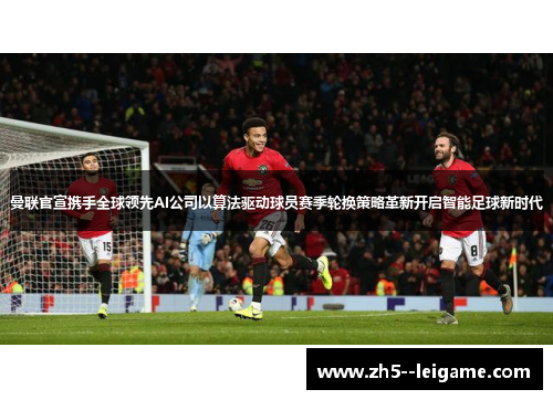 曼联官宣携手全球领先AI公司以算法驱动球员赛季轮换策略革新开启智能足球新时代