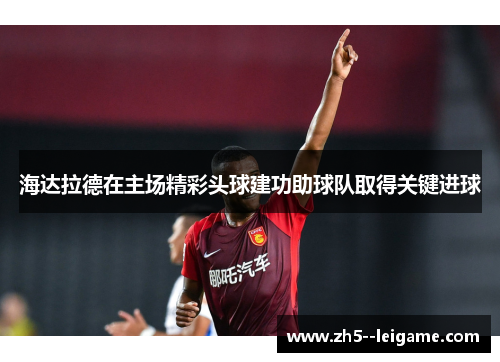 海达拉德在主场精彩头球建功助球队取得关键进球