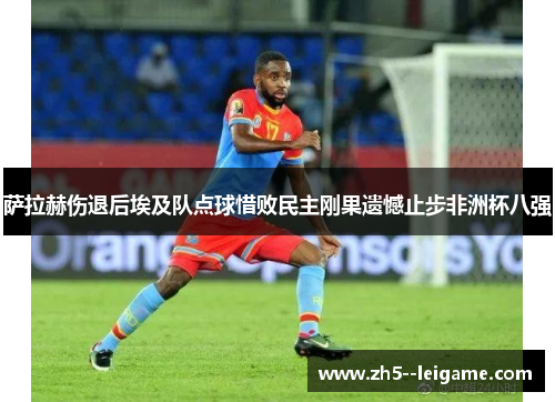 萨拉赫伤退后埃及队点球惜败民主刚果遗憾止步非洲杯八强