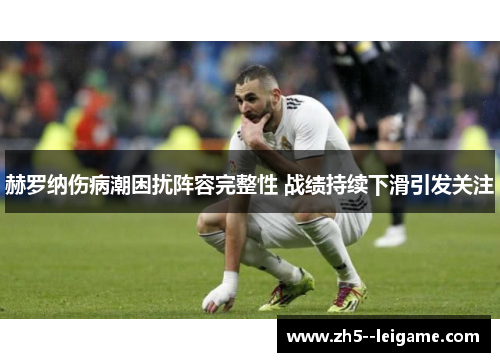 赫罗纳伤病潮困扰阵容完整性 战绩持续下滑引发关注