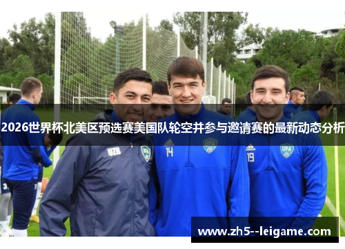 2026世界杯北美区预选赛美国队轮空并参与邀请赛的最新动态分析