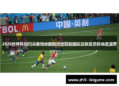 2026世界杯纽约决赛场地翻新进度超前国际足联官员称高度满意