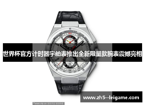 世界杯官方计时器宇舶表推出全新限量款腕表震撼亮相