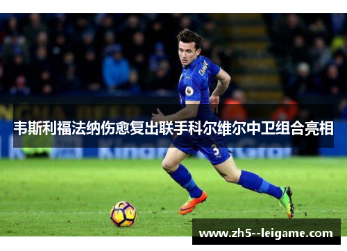 韦斯利福法纳伤愈复出联手科尔维尔中卫组合亮相 韦斯利福法纳伤愈复出联手科尔维尔中卫组合亮相