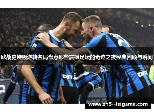 欧战史诗级逆转名局盘点那些震撼足坛的奇迹之夜经典回顾与瞬间 欧战史诗级逆转名局盘点那些震撼足坛的奇迹之夜经典回顾与瞬间